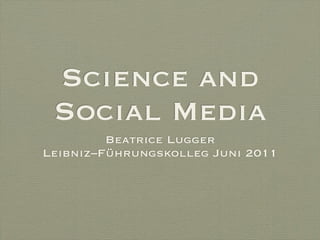Science and
 Social Media
         Beatrice Lugger
Leibniz–Führungskolleg Juni 2011
 
