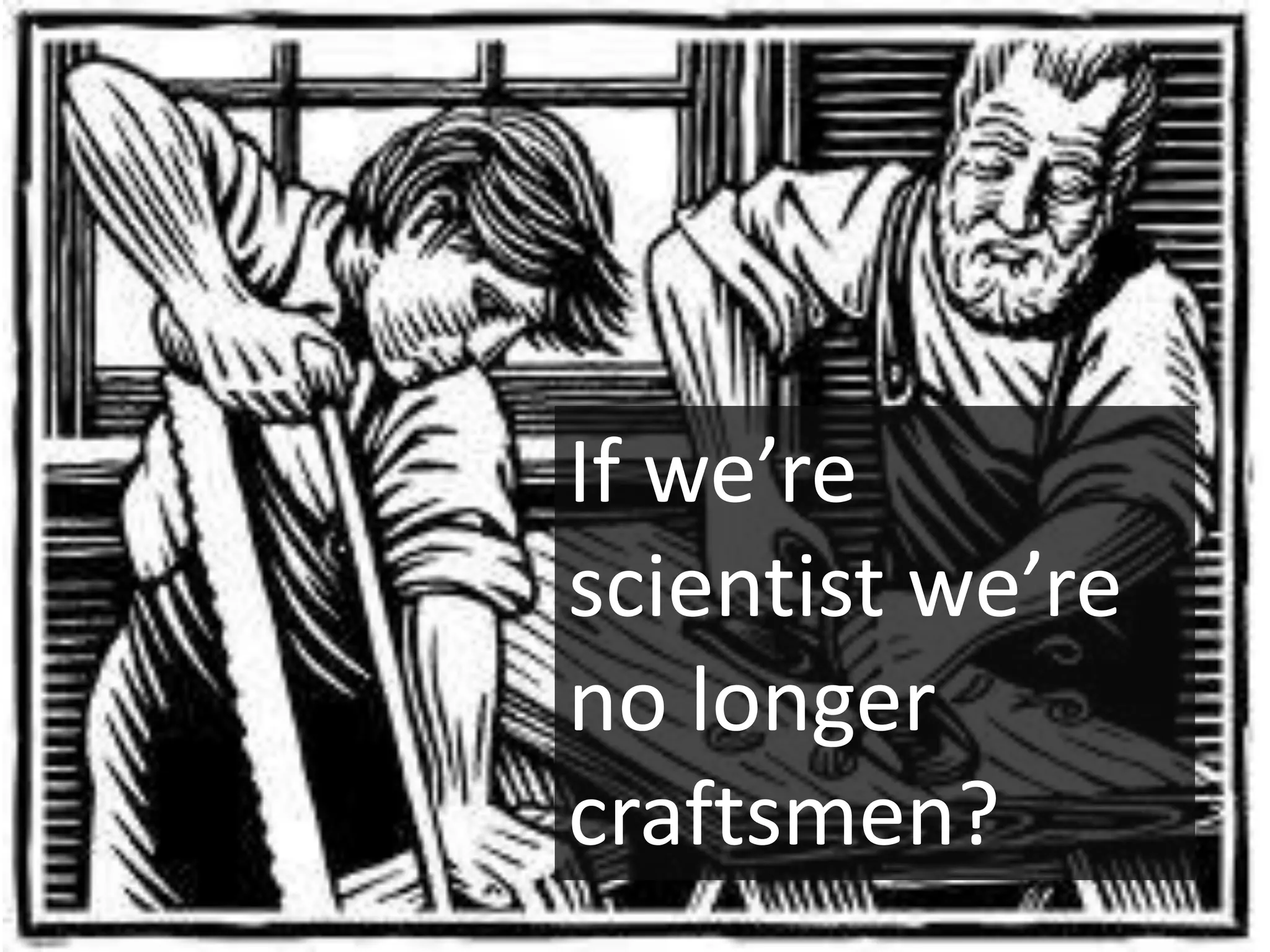 If we’re
scientist we’re
no longer
craftsmen?
 