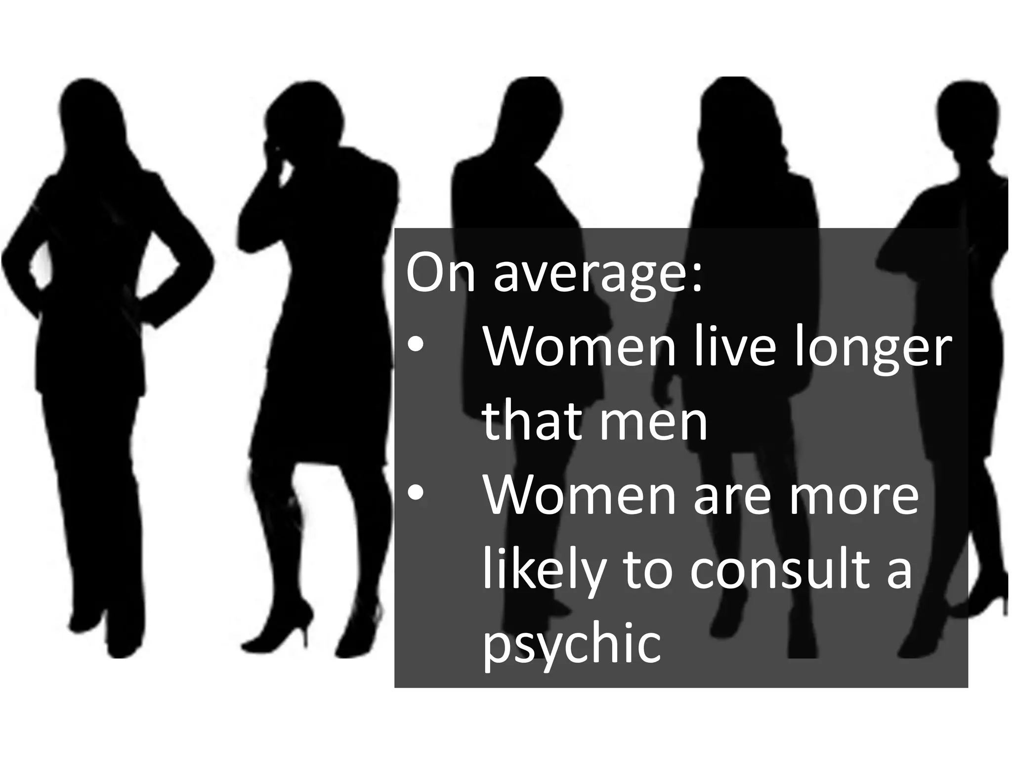 On average:
• Women live longer
  that men
• Women are more
  likely to consult a
  psychic
 
