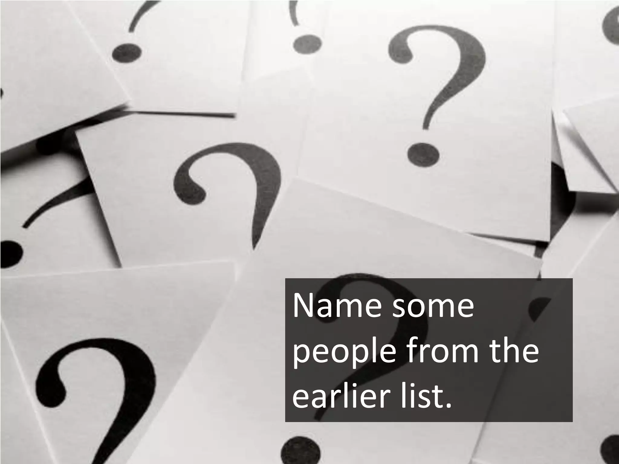Name some
people from the
earlier list.
 