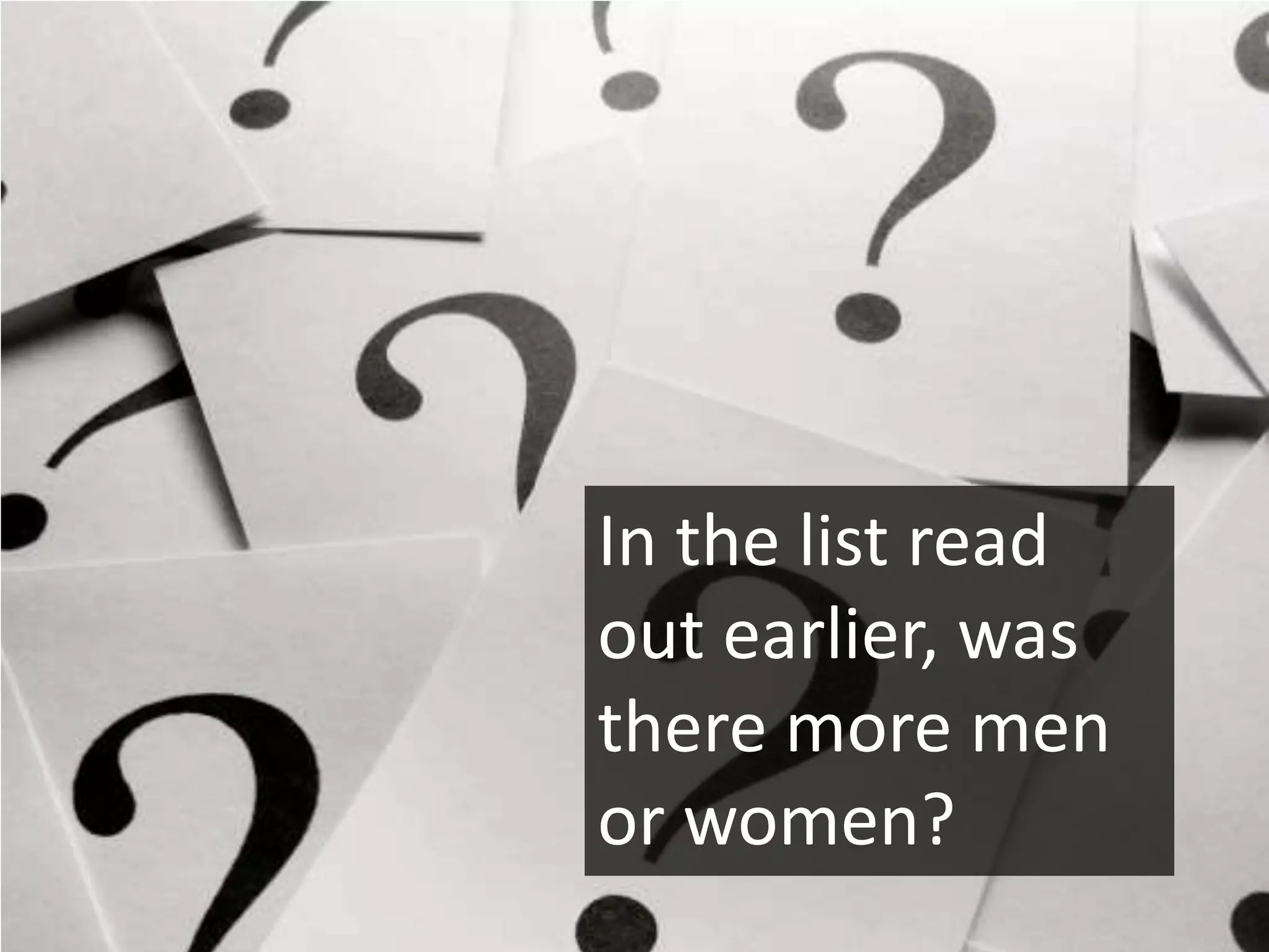 In the list read
out earlier, was
there more men
or women?
 