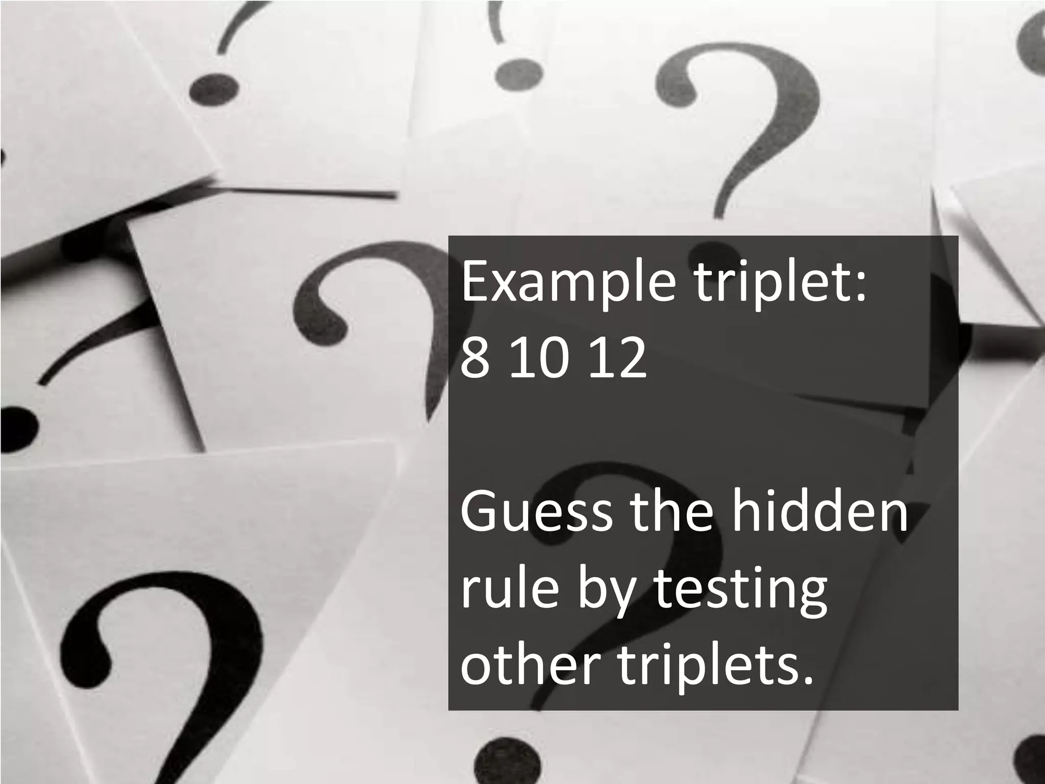 Example triplet:
8 10 12

Guess the hidden
rule by testing
other triplets.
 