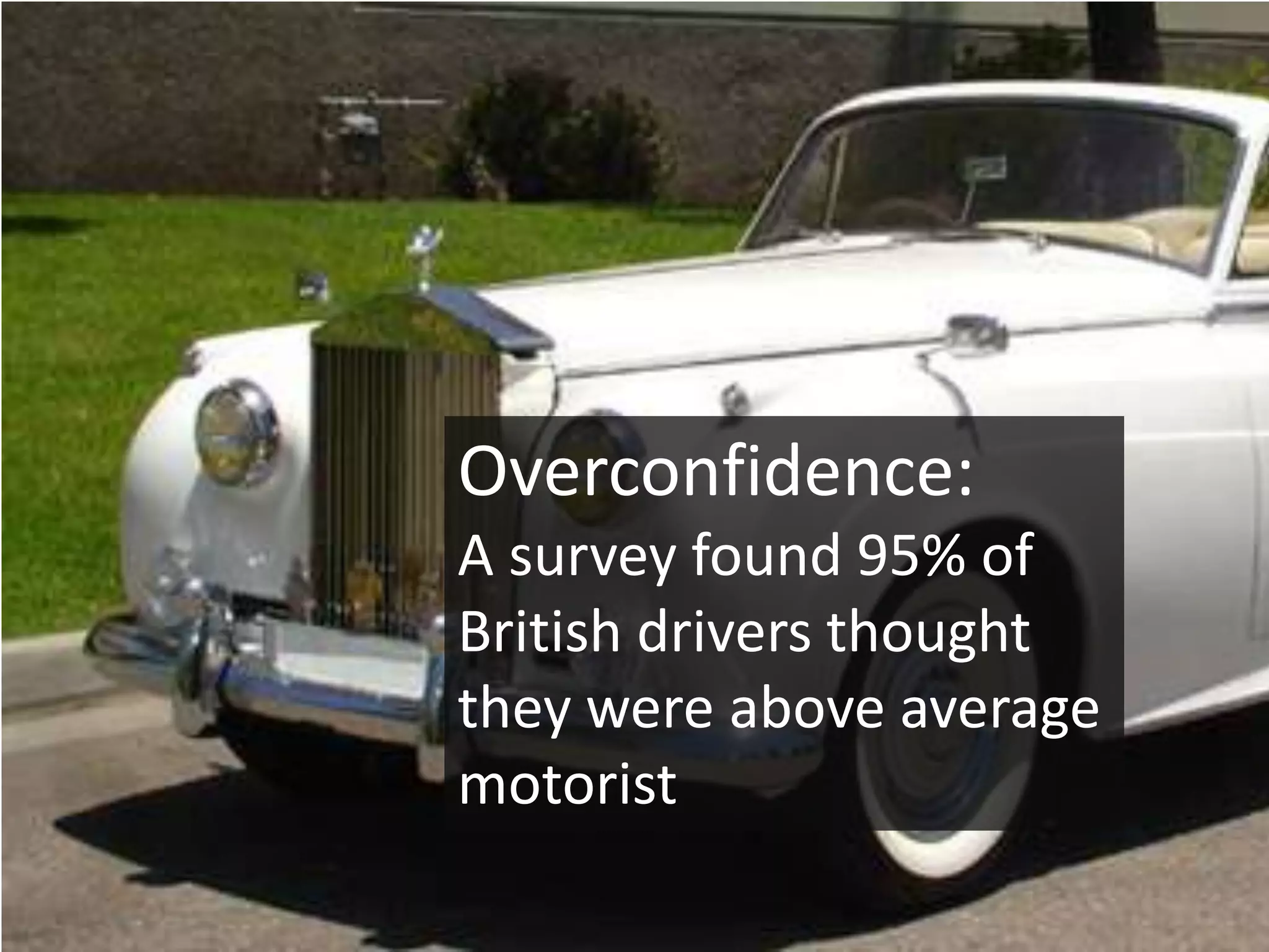 Overconfidence:
A survey found 95% of
British drivers thought
they were above average
motorist
 