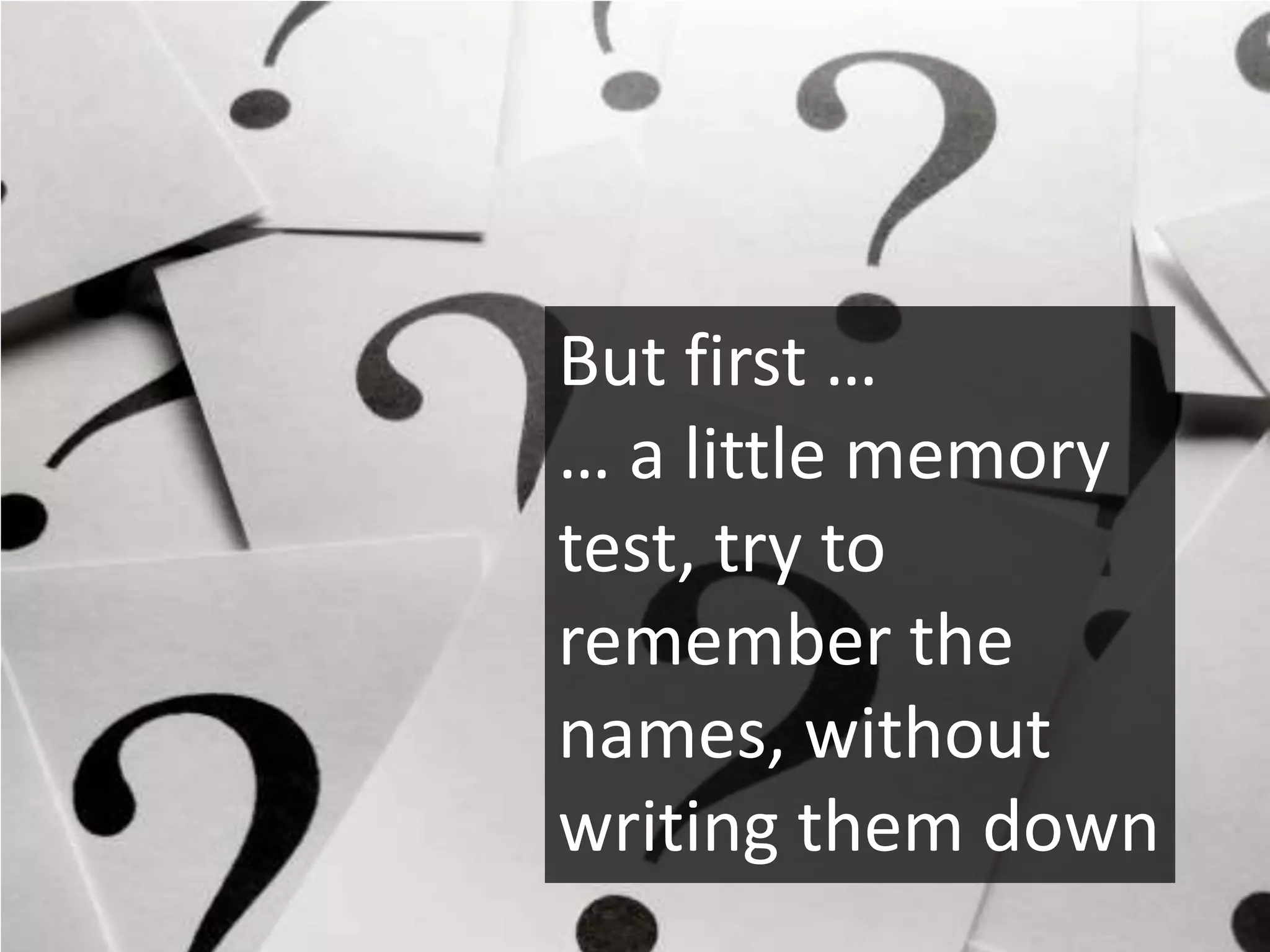 But first …
… a little memory
test, try to
remember the
names, without
writing them down
 