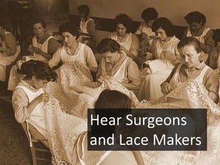 Hear Surgeons
and Lace Makers
 