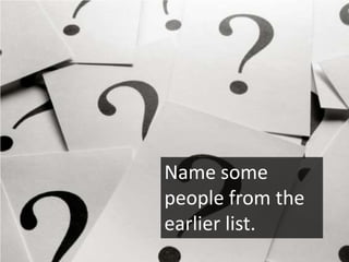 Name some
people from the
earlier list.
 