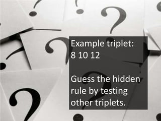 Example triplet:
8 10 12

Guess the hidden
rule by testing
other triplets.
 