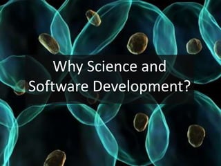 Why Science and
Software Development?
 
