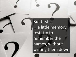 But first …
… a little memory
test, try to
remember the
names, without
writing them down
 