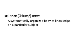 sci·ence (ˈsīəns/) noun.
  A systematically organized body of knowledge
  on a particular subject
 
