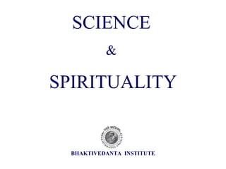 SCIENCE   &  SPIRITUALITY BHAKTIVEDANTA  INSTITUTE 