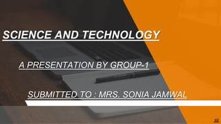 SCIENCE AND TECHNOLOGY
A PRESENTATION BY GROUP-1
SUBMITTED TO : MRS. SONIA JAMWAL
Ak
 
