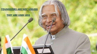 YOUNGSTERS ARE NOT USELESS.
THEY ARE USED LESS.
 
