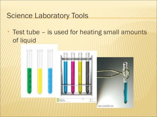 Science Laboratory Tools
• Test tube – is used for heating small amounts
of liquid
 