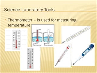 Science Laboratory Tools
• Thermometer – is used for measuring
temperature
 