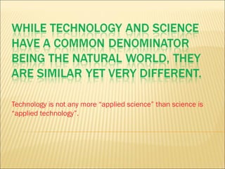 Technology is not any more “applied science” than science is
“applied technology”.
 