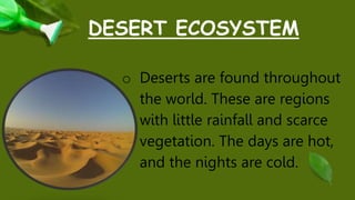 DESERT ECOSYSTEM
o Deserts are found throughout
the world. These are regions
with little rainfall and scarce
vegetation. T...