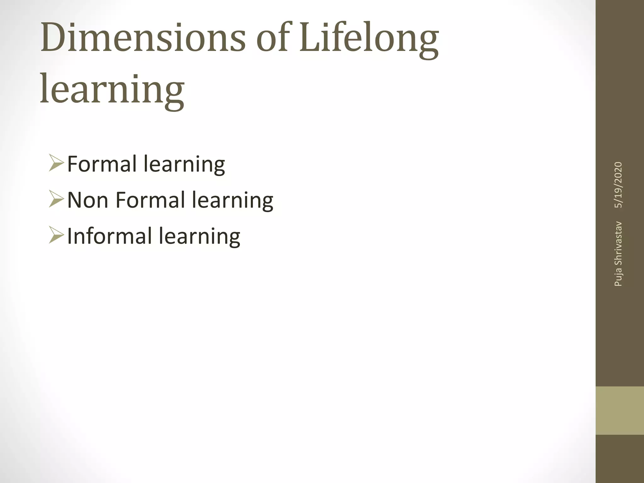 Dimensions of Lifelong
learning
Formal learning
Non Formal learning
Informal learning
5/19/2020PujaShrivastav
 