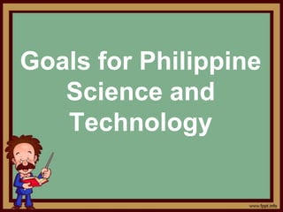Goals for Philippine
Science and
Technology
 