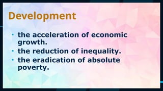 47
• the acceleration of economic
growth.
• the reduction of inequality.
• the eradication of absolute
poverty.
Development
 