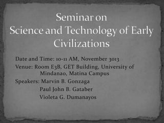 Date and Time: 10-11 AM, November 3013
Venue: Room E3B, GET Building, University of
Mindanao, Matina Campus
Speakers: Marvin B. Gonzaga
Paul John B. Gataber
Violeta G. Dumanayos

 