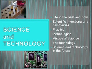 Life in the past and now
Scientific inventions and
discoveries
Practical
technologies
Misuse of science
and technology
Science and technology
in the future
 