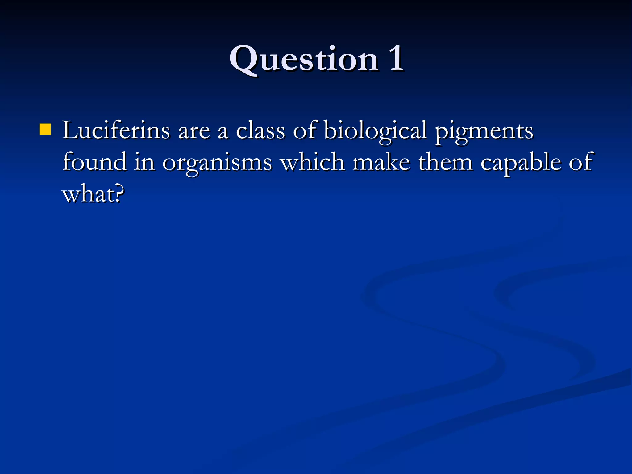 Question 1 Luciferins are a class of biological pigments found in organisms which make them capable of what? 