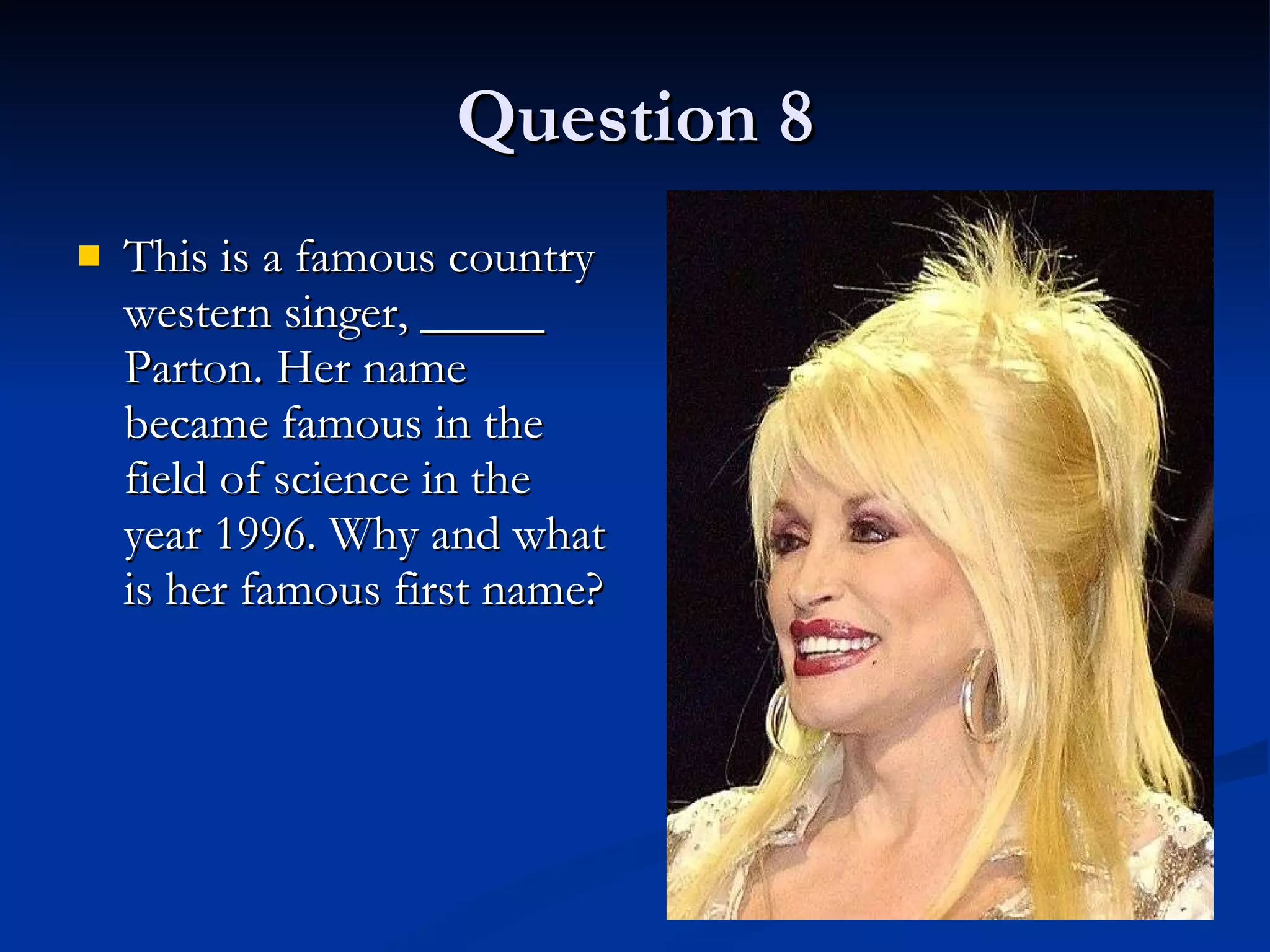 Question 8 This is a famous country western singer, _____ Parton. Her name became famous in the field of science in the year 1996. Why and what is her famous first name?  