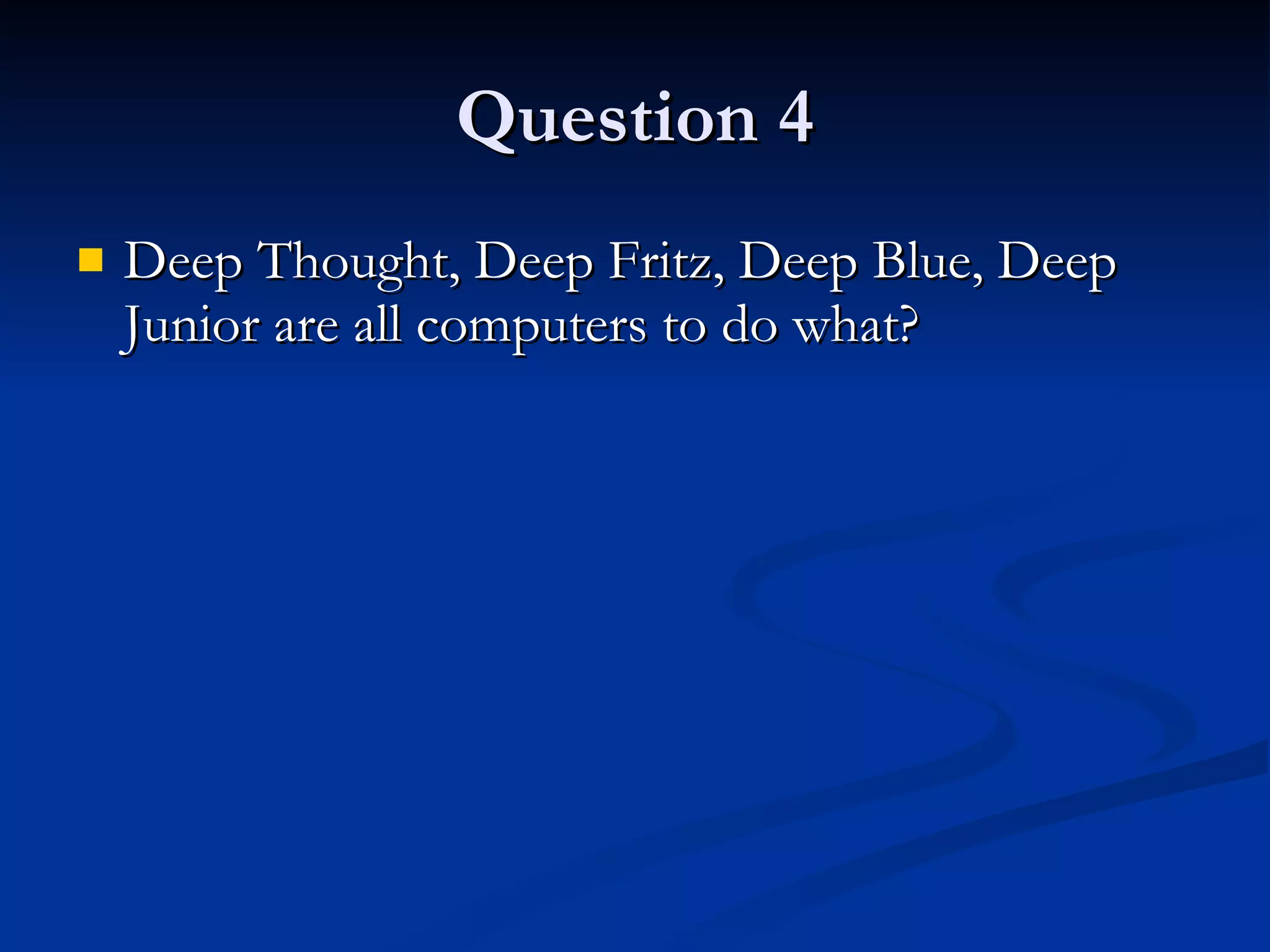 Question 4 Deep Thought, Deep Fritz, Deep Blue, Deep Junior are all computers to do what? 
