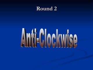 Round 2 Anti-Clockwise 