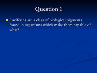 Question 1 Luciferins are a class of biological pigments found in organisms which make them capable of what? 