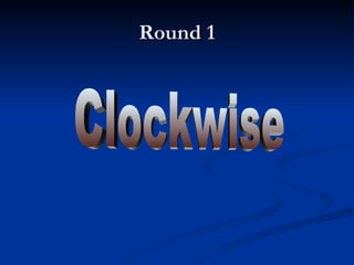 Round 1 Clockwise 