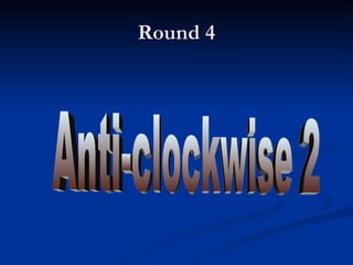 Round 4 Anti-clockwise 2 