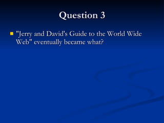 Question 3 "Jerry and David's Guide to the World Wide Web" eventually became what? 