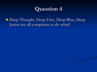 Question 4 Deep Thought, Deep Fritz, Deep Blue, Deep Junior are all computers to do what? 