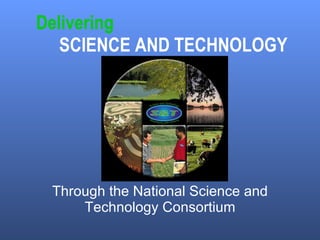Delivering  SCIENCE AND TECHNOLOGY Through the National Science and Technology Consortium 