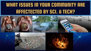 WHAT ISSUES IN YOUR COMMUNITY ARE
AFFECTECTED BY SCI. & TECH?
 