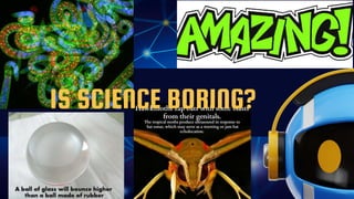 IS SCIENCE BORING?
 