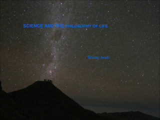 SCIENCE AND THE  PHILOSOPHY OF LIFE  - Shrey   Ansh 