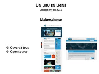 UN LIEU EN LIGNE
Lancement en 2015
Makerscience
→ Ouvert à tous
→ Open source
 