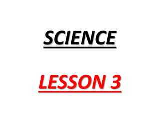 SCIENCE
LESSON 3
 