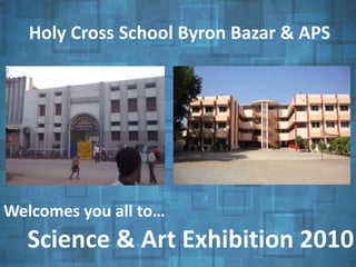 Science & Art Exhibition 2010
Holy Cross School Byron Bazar & APS
Welcomes you all to…
 