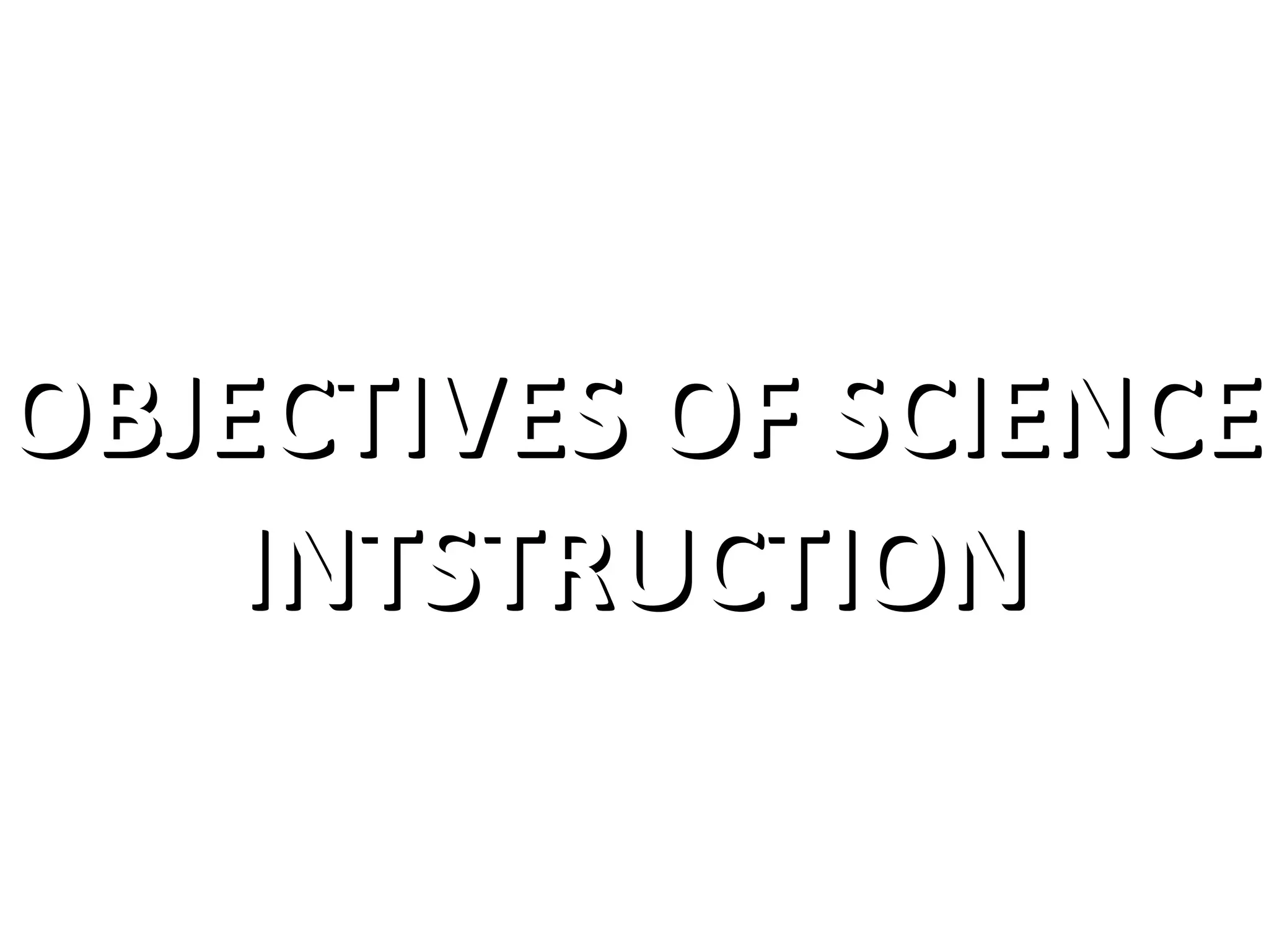 OBJECTIVES OF SCIENCE
INTSTRUCTION

 