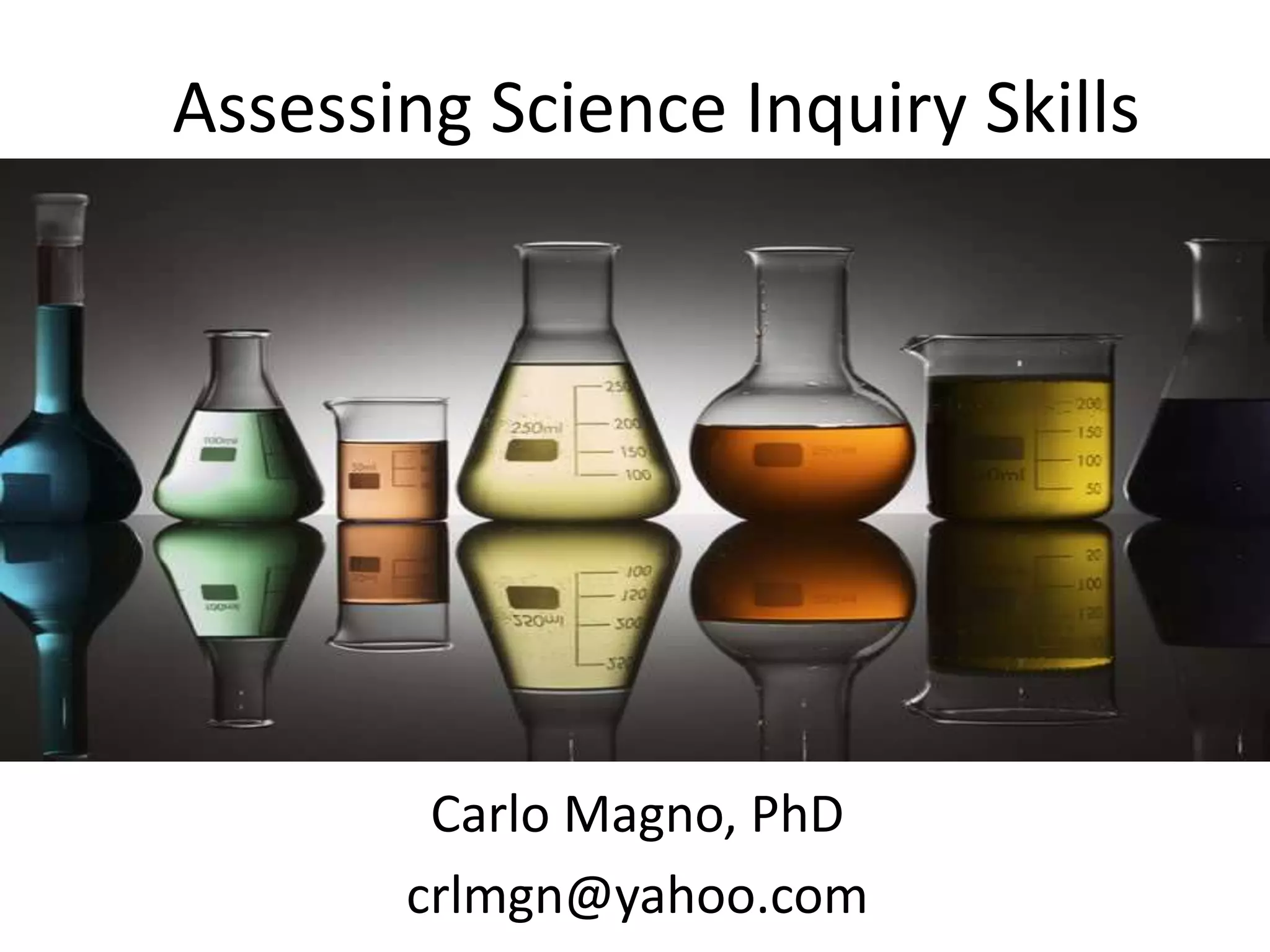 Assessing Science Inquiry Skills
Carlo Magno, PhD
crlmgn@yahoo.com
 
