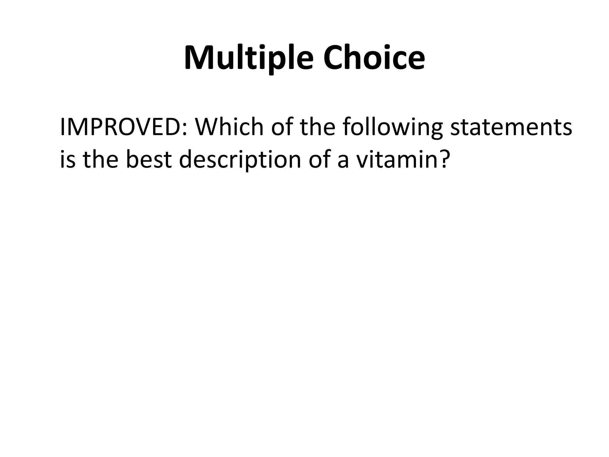 Multiple Choice
IMPROVED: Which of the following statements
is the best description of a vitamin?
 