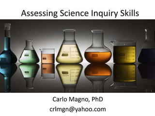 Assessing Science Inquiry Skills
Carlo Magno, PhD
crlmgn@yahoo.com
 