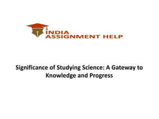 Significance of Studying Science: A Gateway to
Knowledge and Progress
 