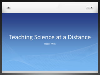 Teaching Science at a Distance Roger Mills 