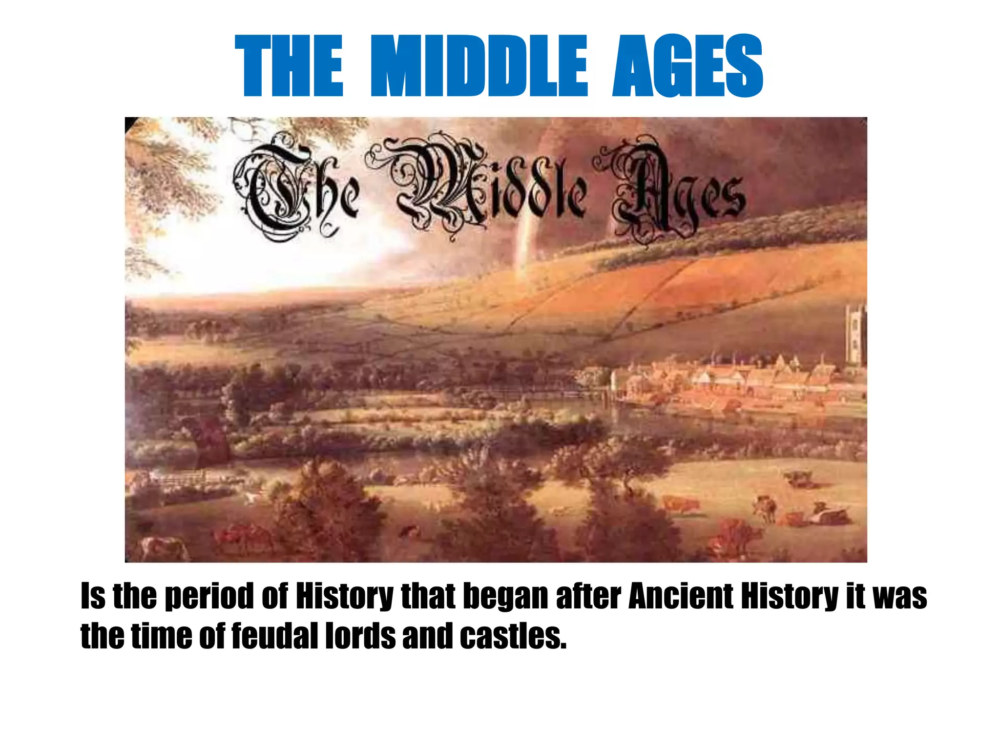 Is the period of History that began after Ancient History it was
the time of feudal lords and castles.
THE MIDDLE AGES