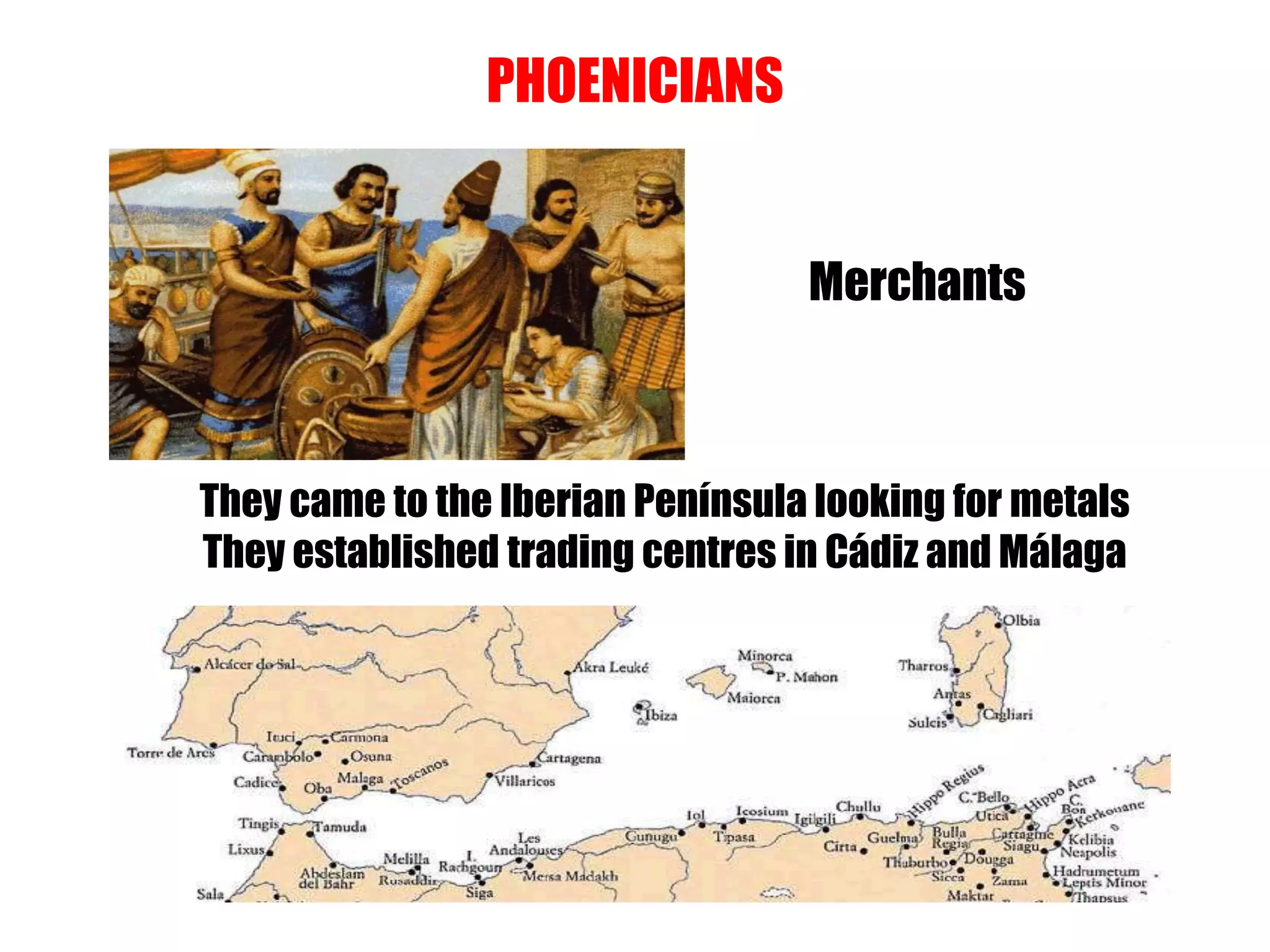 PHOENICIANS
They came to the Iberian Península looking for metals
They established trading centres in Cádiz and Málaga
Merchants
